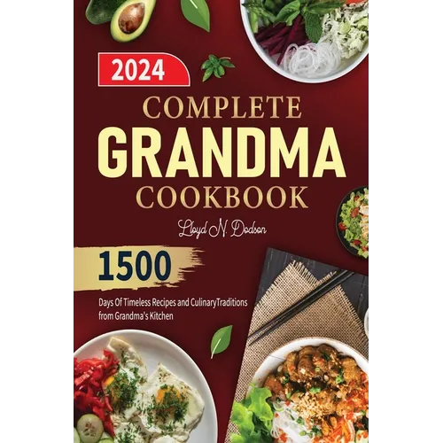 Complete Grandma Cookbook: 1500 Days Of Timeless Recipes and Culinary Traditions from Grandma's Kitchen