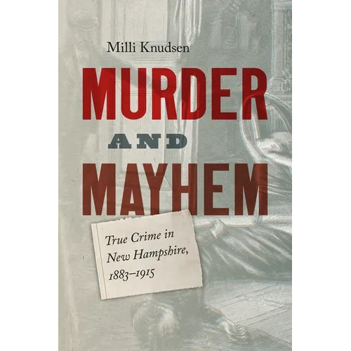 Murder and Mayhem: True Crime in New Hampshire from 1883-1915