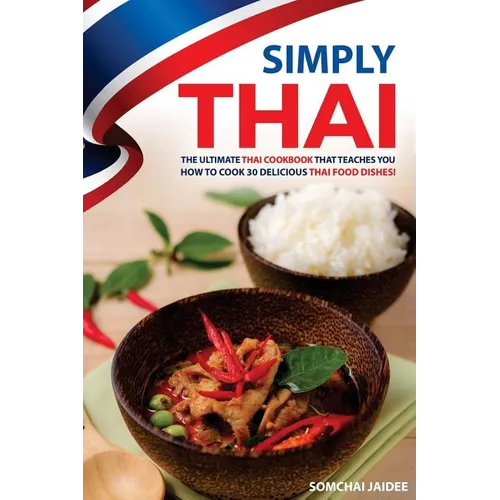 Simply Thai: The Ultimate Thai Cookbook That Teaches You How to Cook 30 Delicious Thai Food Dishes!