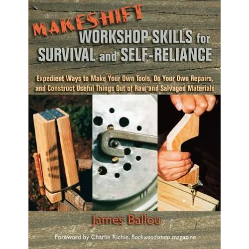 Makeshift Workshop Skills for Survival and Self-Reliance: Expedient Ways to Make Your Own Tools, Do Your Own Repairs, and Construct Useful Things Out