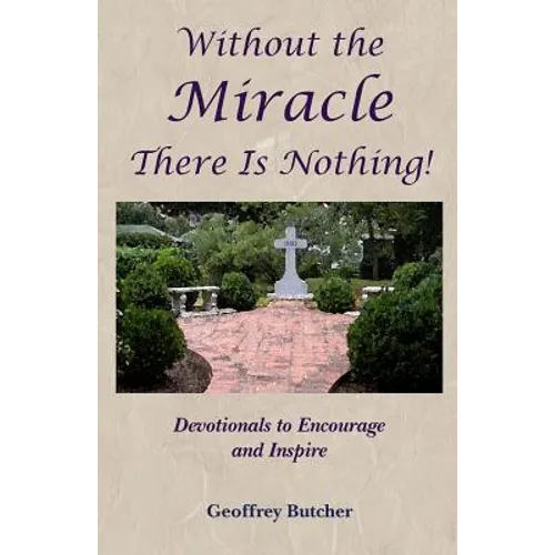 Without the Miracle There Is Nothing!: Devotionals to Encourage and Inspire