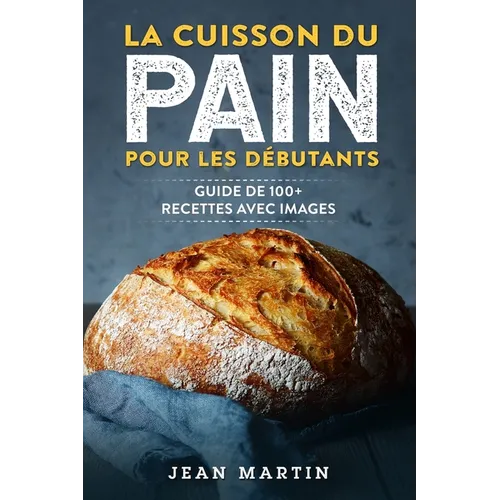 La cuisson du pain pour les débutants: Guide de 100+ recettes avec images