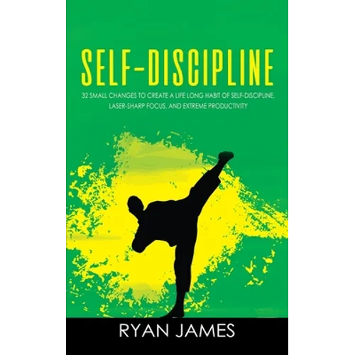 Self-Discipline: 32 Small Changes to Create a Life Long Habit of Self-Discipline, Laser-Sharp Focus, and Extreme Productivity (Self-Dis