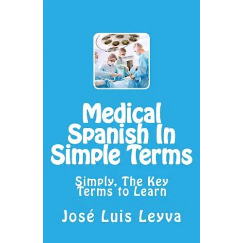 Medical Spanish In Simple Terms: Simply, The Key Terms to Learn