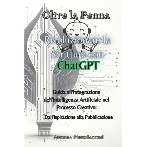 Oltre la Penna: Rivoluzionare la Scrittura con ChatGPT: Rivoluzionare la Scrittura con ChatGPT: Guida all'Integrazione dell'Intelligenza Artificiale n