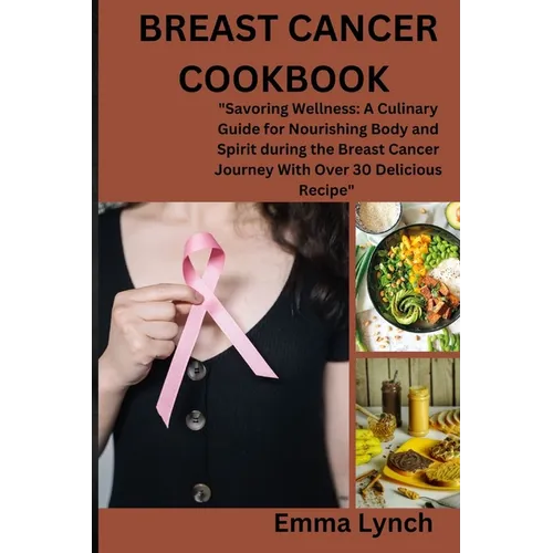 Breast Cancer Cookbook: "Savoring Wellness: A Culinary Guide for Nourishing Body and Spirit during the Breast Cancer Journey With Over 30 Deli
