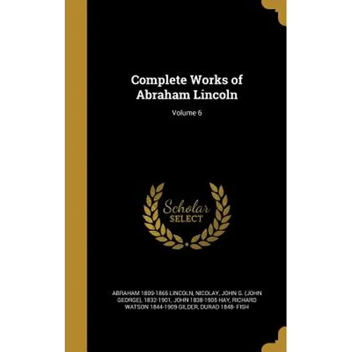 Complete Works of Abraham Lincoln; Volume 6