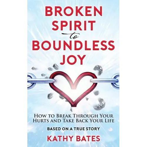 Broken Spirit to Boundless Joy: How to Break Through Your Hurts and Take Back Your Life