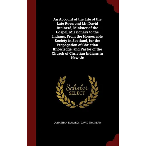 An Account of the Life of the Late Reverend Mr. David Brainerd, Minister of the Gospel, Missionary to the Indians, From the Honourable Society in Scot