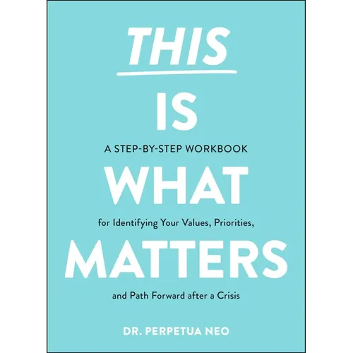 This Is What Matters: A Step-By-Step Workbook for Identifying Your Values, Priorities, and Path Forward After a Crisis