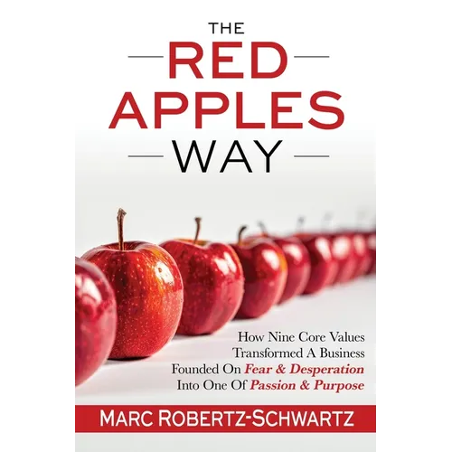 The RED APPLES Way: How Nine Core Values Transformed A Business Founded On Fear & Desperation Into One Of Passion & Purpose