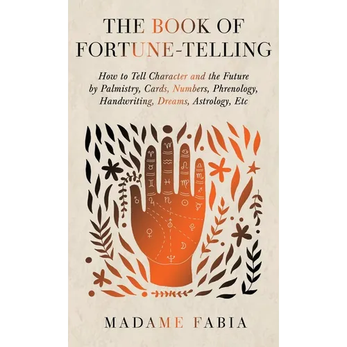 The Book of Fortune-Telling - How to Tell Character and the Future by Palmistry, Cards, Numbers, Phrenology, Handwriting, Dreams, Astrology, Etc