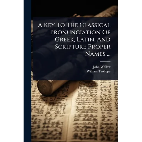 A Key To The Classical Pronunciation Of Greek, Latin, And Scripture Proper Names ...
