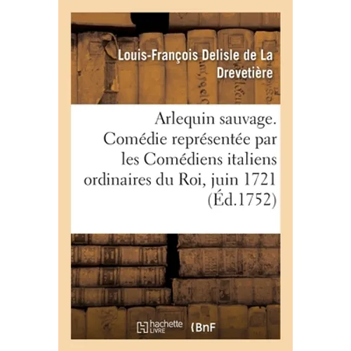 Arlequin sauvage, comédie: Représentée par les Comédiens italiens ordinaires du Roi, le 17 juin 1721