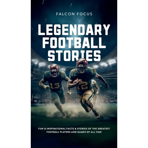 Legendary Football Stories - Fun & Inspirational Facts & Stories of the Greatest Football Players and Games of All Time