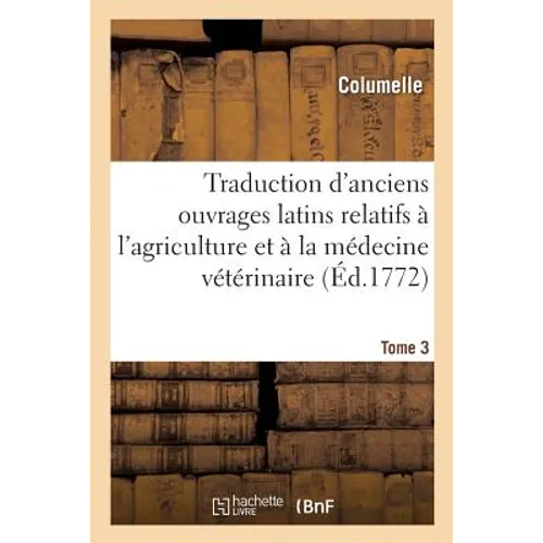Traduction d'Anciens Ouvrages Latins Relatifs À l'Agriculture Et À La Médecine Vétérinaire. Tome 3