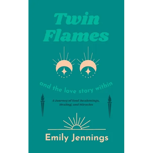 Twin Flames and the Love Story Within: A Journey of Soul Awakenings, Healing, and Miracles