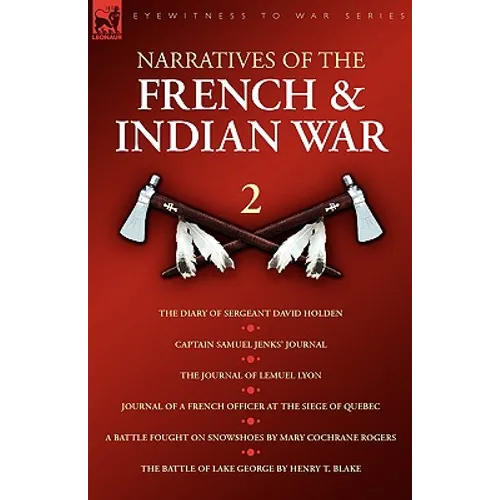 Narratives of the French & Indian War: The Diary of Sergeant David Holden, Captain Samuel Jenks Journal, The Journal of Lemuel Lyon, Journal of a Fren