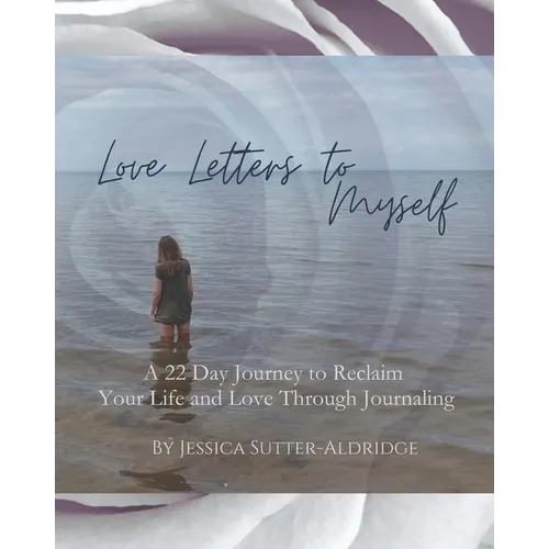 Love Letters to Myself: A 22 Day Journey to Reclaim Your Life and Love Through Journaling