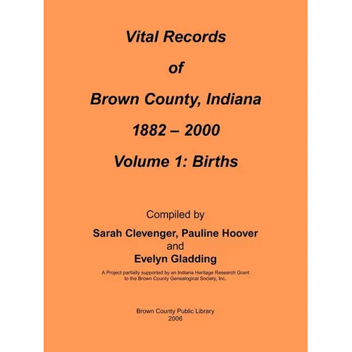Vital Records of Brown County, Indiana: Volume 1: 1882-2000 Birth