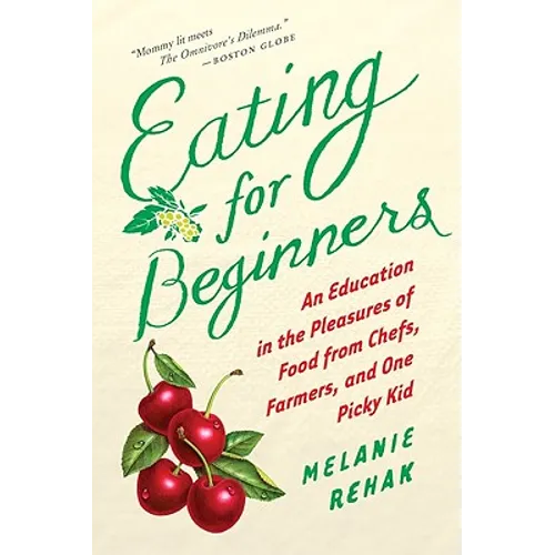 Eating for Beginners: An Education in the Pleasures of Food from Chefs, Farmers, and One Picky Kid