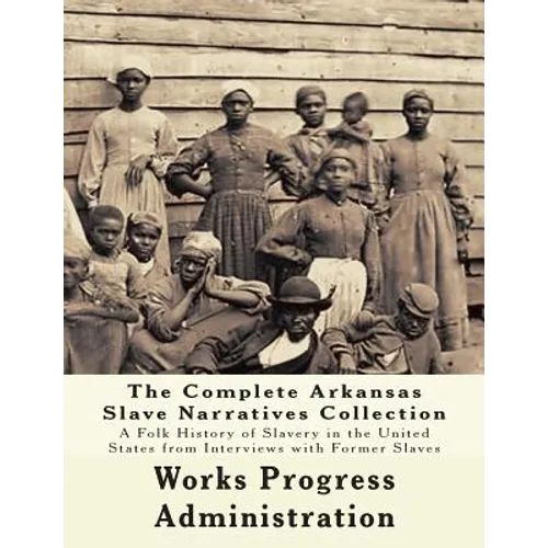 The WPA Arkansas Slave Narratives Collection: A Folk History of Slavery in the United States from Interviews with Former Slaves (Parts 1 & 2)