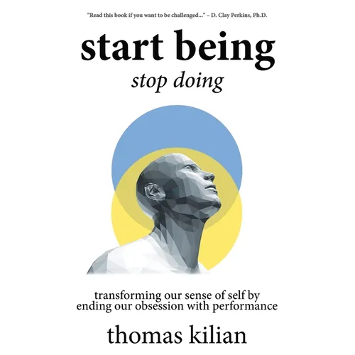 Start Being, Stop Doing: Transforming our sense of self by ending our obsession with performance