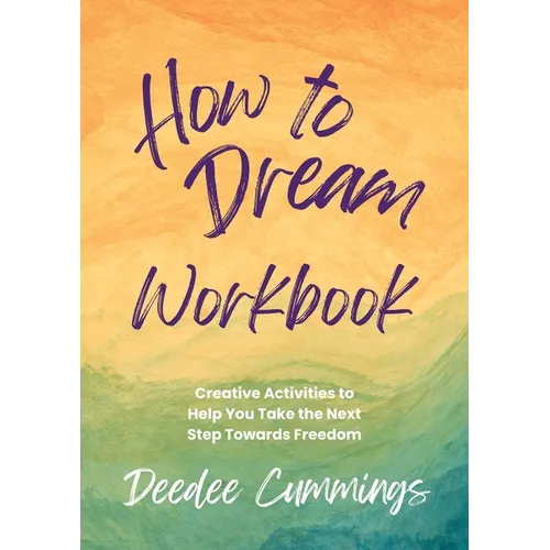 How to Dream Workbook: Creative Activities to Help You Take the Next Step Towards Freedom