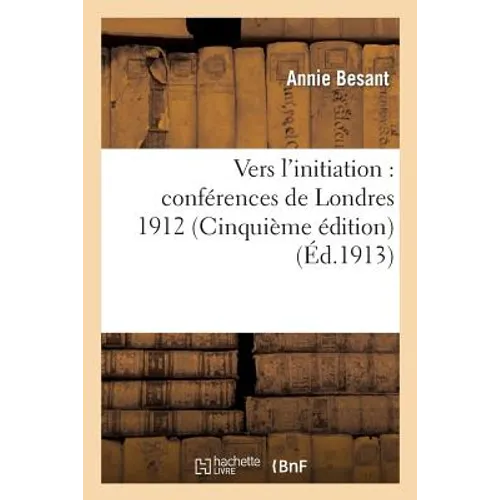 Vers l'Initiation: Conférences de Londres 1912: Traduit de l'Anglais (Cinquième Édition)