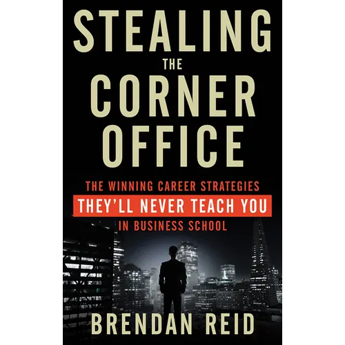 Stealing the Corner Office: The Winning Career Strategies They'll Never Teach You in Business School