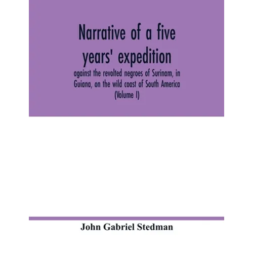 Narrative of a five years' expedition, against the revolted negroes of Surinam, in Guiana, on the wild coast of South America; from the year 1772, to - Paperback