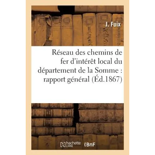 Réseau des chemins de fer d'intérêt local du département de la Somme: : rapport général de l'ingénieur en chef