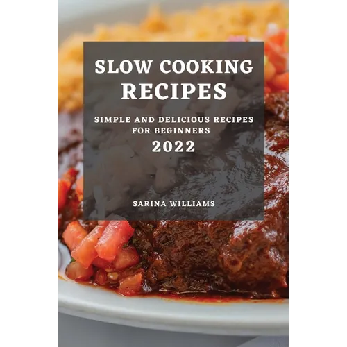 Slow Cooking Recipes 2022: Simple and Delicious Recipes for Beginners