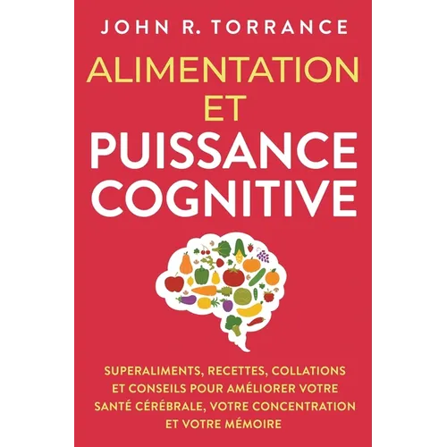 Alimentation et puissance cognitive: Superaliments, recettes, collations et conseils pour améliorer votre santé cérébrale, votre concentration et votr - Paperback