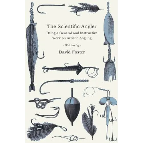 The Scientific Angler - Being a General and Instructive Work on Artistic Angling