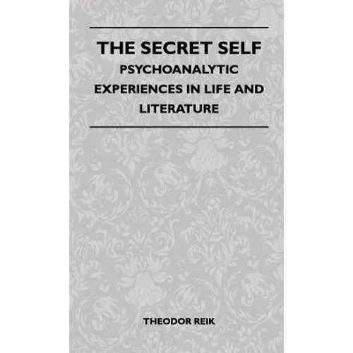 The Secret Self - Psychoanalytic Experiences In Life And Literature