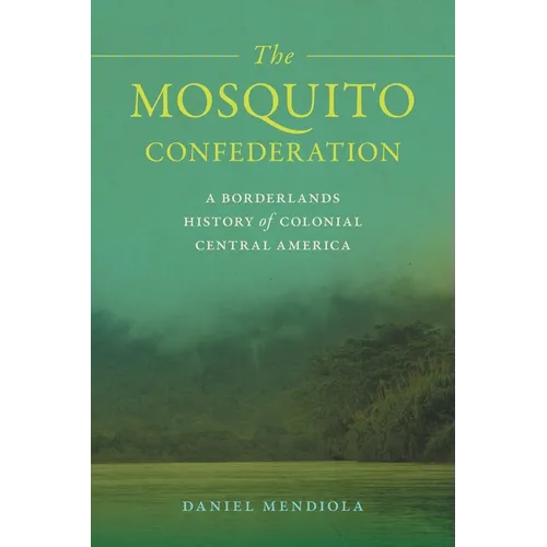 The Mosquito Confederation: A Borderlands History of Colonial Central America