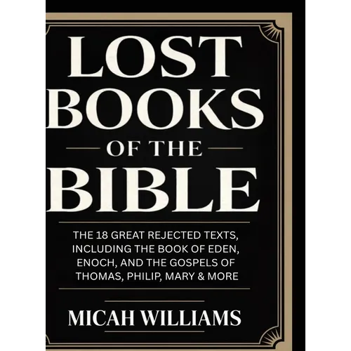 Lost Books of the Bible: The 18 Great Rejected Texts, Including the Book of Eden, Enoch, and the Gospels of Thomas, Philip, Mary & More (Bible Apocryp