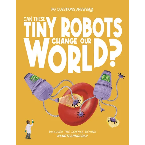 Can These Tiny Robots Change Our World?: Discover the Science Behind Nanotechnology