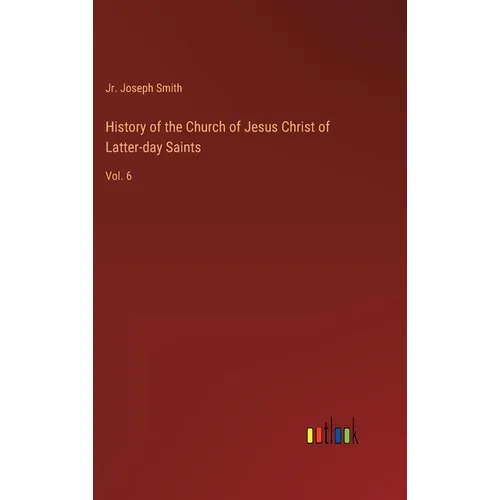 History of the Church of Jesus Christ of Latter-day Saints: Vol. 6