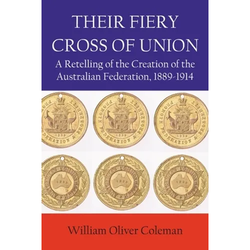 Their Fiery Cross of Union: A Retelling of the Creation of the Australian Federation, 1889-1914