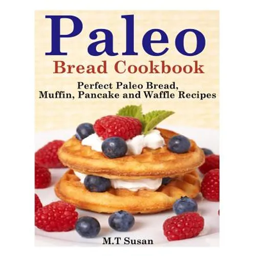 Paleo Bread Cookbook: Perfect Paleo Bread, Muffin, Pancake and Waffle Recipes