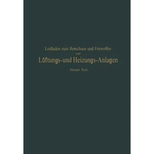Leitfaden Zum Berechnen Und Entwerfen Von Läftungs- Und Heizungs-Anlagen: Erster Teil Ein Hand- Und Lehrbuch Für Ingenieure Und Architekten