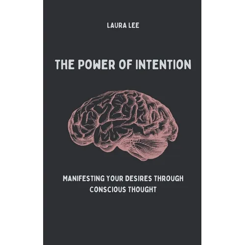 The Power of Intention Manifesting Your Desires Through Conscious Thought