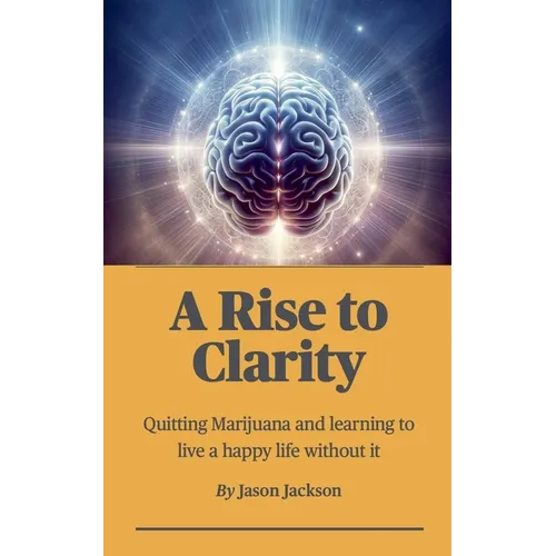 A Rise to Clarity - A Guide to Quitting Marijuana and Learning to Live a Happy Life Without It