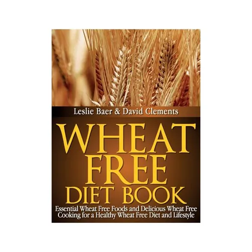 Wheat Free Diet Book: Essential Wheat Free Foods and Delicious Wheat Free Cooking for a Healthy Wheat Free Diet and Lifestyle
