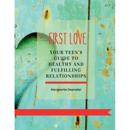 First Love: Your teen's guide to healthy and fulfilling relationships