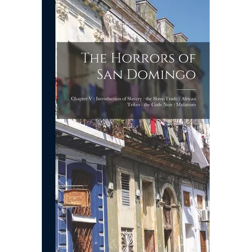The Horrors of San Domingo: Chapter V: Introduction of Slavery: the Slave-trade: African Tribes: the Code Noir: Mulattoes