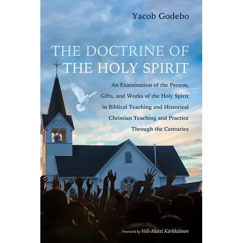 The Doctrine of the Holy Spirit: An Examination of the Person, Gifts, and Works of the Holy Spirit in Biblical Teaching and Historical Christian Teach