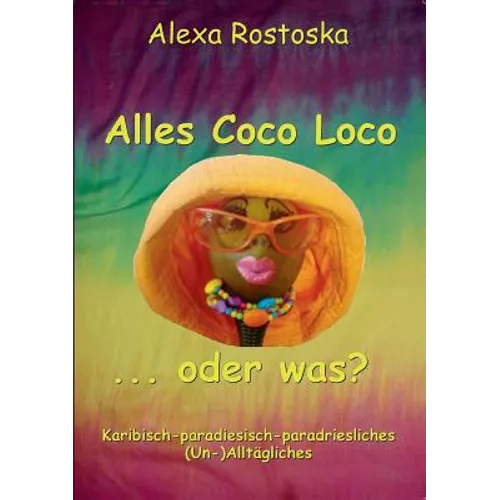 Alles Coco loco ...oder was?: Karibische-paradiesische-paradriesliche (Un-)Alltäglichkeiten